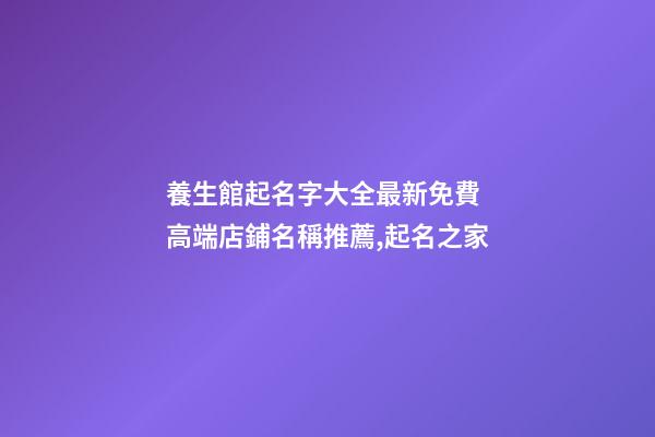 養生館起名字大全最新免費 高端店鋪名稱推薦,起名之家-第1張-店鋪起名-玄機派